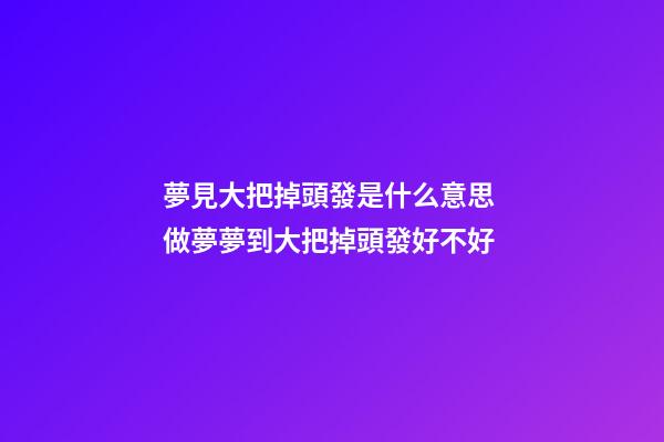 夢見大把掉頭發是什么意思 做夢夢到大把掉頭發好不好